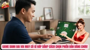 Game Danh Bai Voi May Có Gì Hấp Dẫn? Cách Chọn Phiên Bản Đáng Chơi!