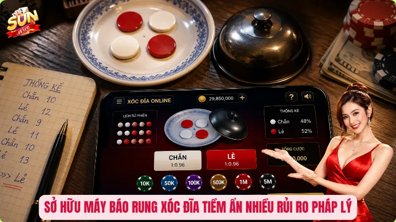 Sở hữu máy báo rung xóc đĩa tiềm ẩn nhiều rủi ro pháp lý